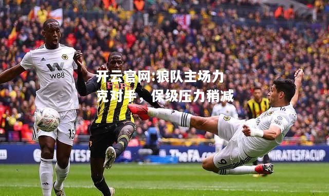 开云官网:狼队主场力克对手，保级压力稍减