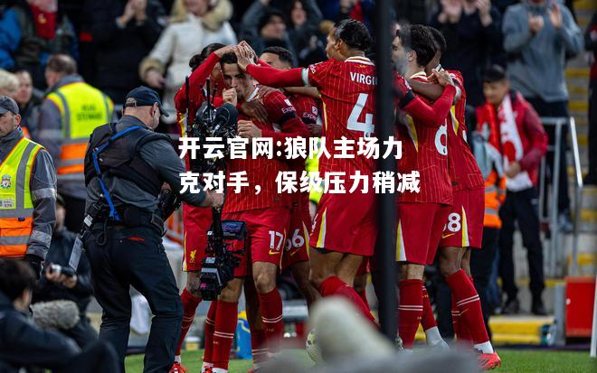 开云官网:狼队主场力克对手，保级压力稍减