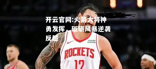 开云官网:火箭大将神勇发挥，砥砺风暴逆袭反超