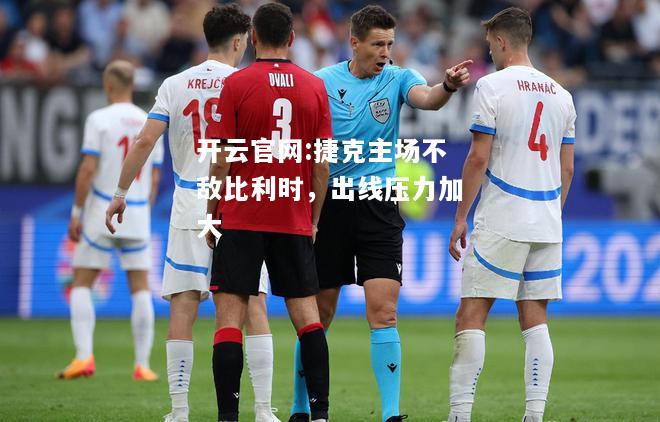开云官网:捷克主场不敌比利时，出线压力加大