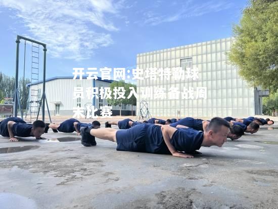 开云官网:史塔特勒球员积极投入训练备战周末比赛