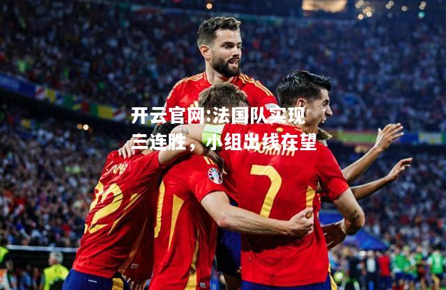 开云官网:法国队实现三连胜，小组出线在望
