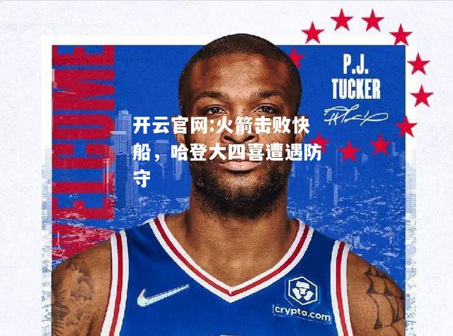 开云官网:火箭击败快船，哈登大四喜遭遇防守