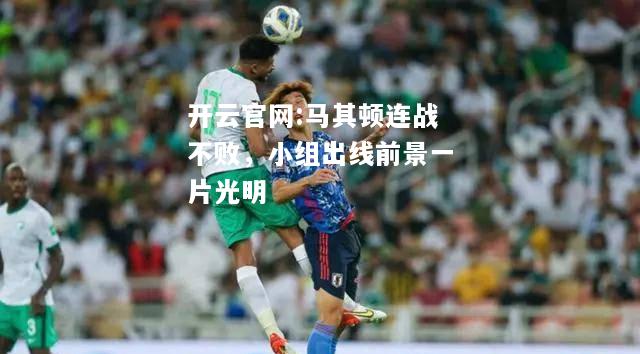 开云官网:马其顿连战不败，小组出线前景一片光明