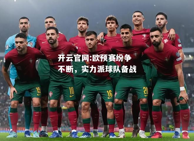 开云官网:欧预赛纷争不断，实力派球队备战