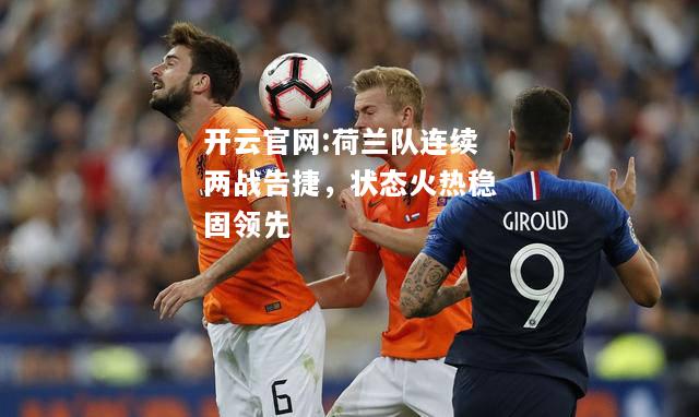 开云官网:荷兰队连续两战告捷，状态火热稳固领先