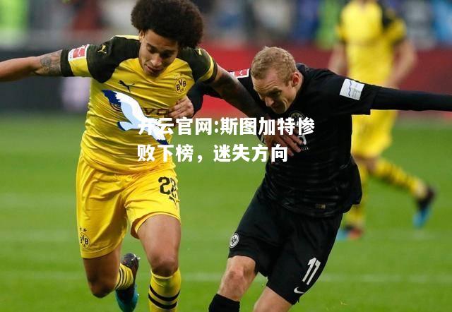 开云官网:斯图加特惨败下榜，迷失方向