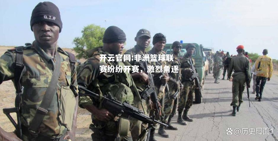 开云官网:非洲篮球联赛纷纷开赛，激烈角逐