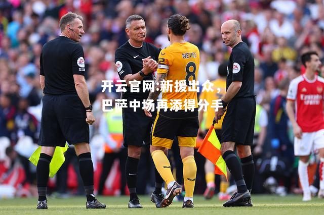 开云官网:新援出众，巴萨中场再添得分手