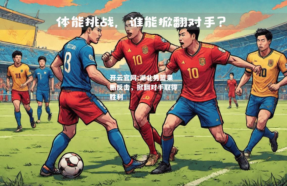 开云官网:湖北男篮果断反击，掀翻对手取得胜利