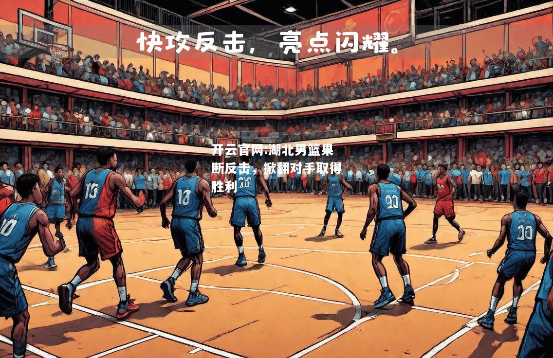 开云官网:湖北男篮果断反击，掀翻对手取得胜利
