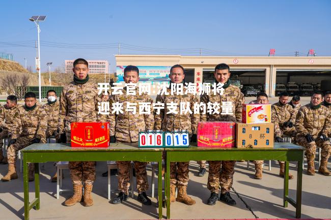 开云官网:沈阳海狮将迎来与西宁支队的较量
