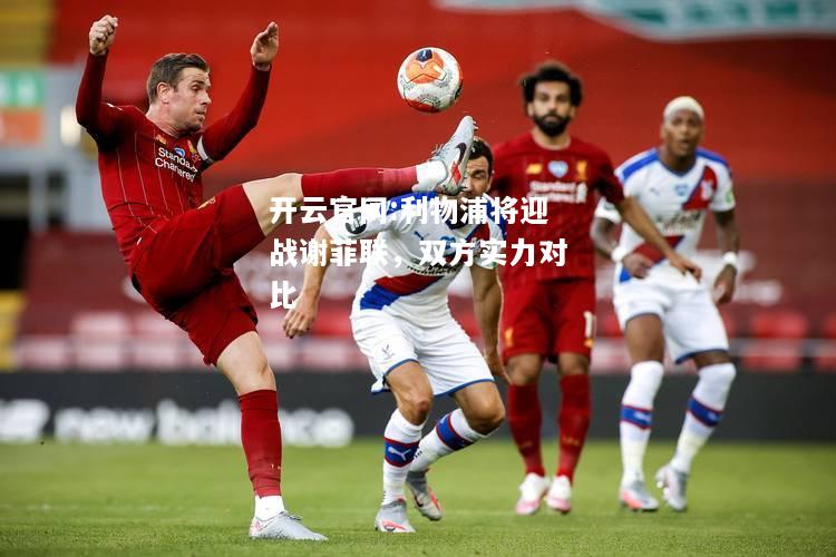 开云官网:利物浦将迎战谢菲联，双方实力对比