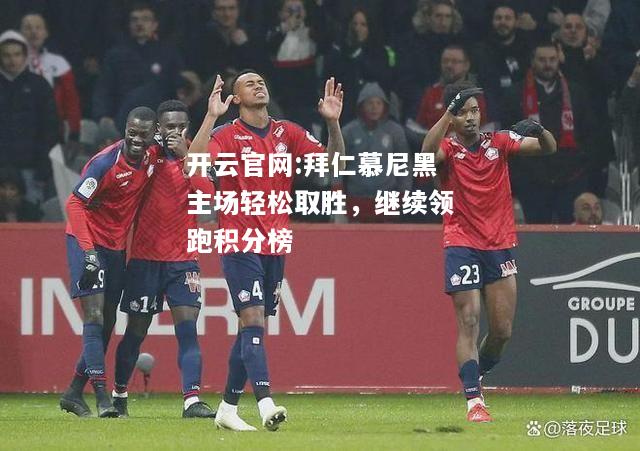 开云官网:拜仁慕尼黑主场轻松取胜，继续领跑积分榜