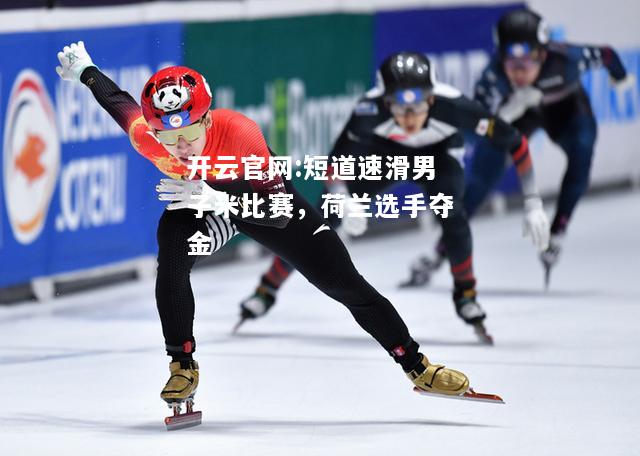 开云官网:短道速滑男子米比赛，荷兰选手夺金