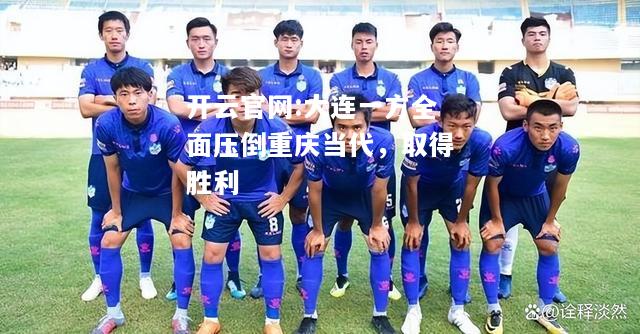 开云官网:大连一方全面压倒重庆当代，取得胜利