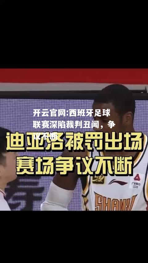 开云官网:西班牙足球联赛深陷裁判丑闻，争议不断