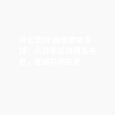 开云官网:国安主场告捷：大胜泰达取得五连胜，稳固前四位置