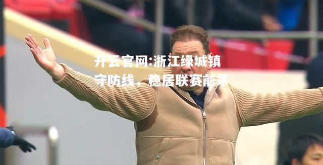 开云官网:浙江绿城镇守防线，稳居联赛前茅