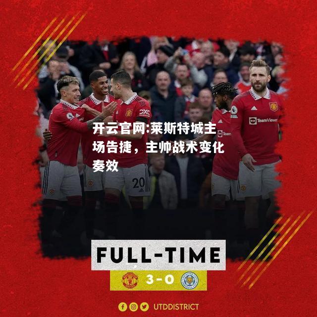 开云官网:莱斯特城主场告捷，主帅战术变化奏效
