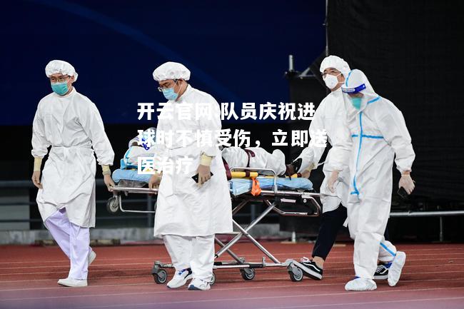 开云官网:队员庆祝进球时不慎受伤，立即送医治疗