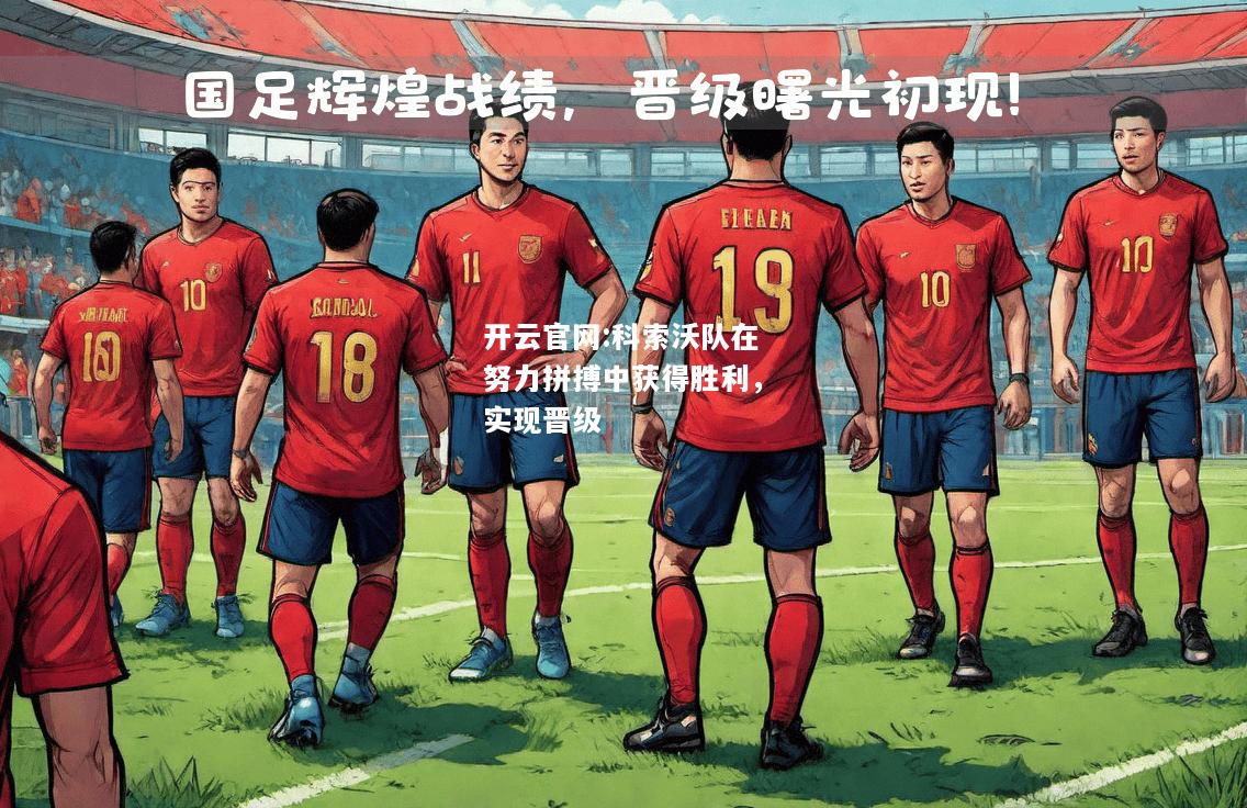 开云官网:科索沃队在努力拼搏中获得胜利，实现晋级