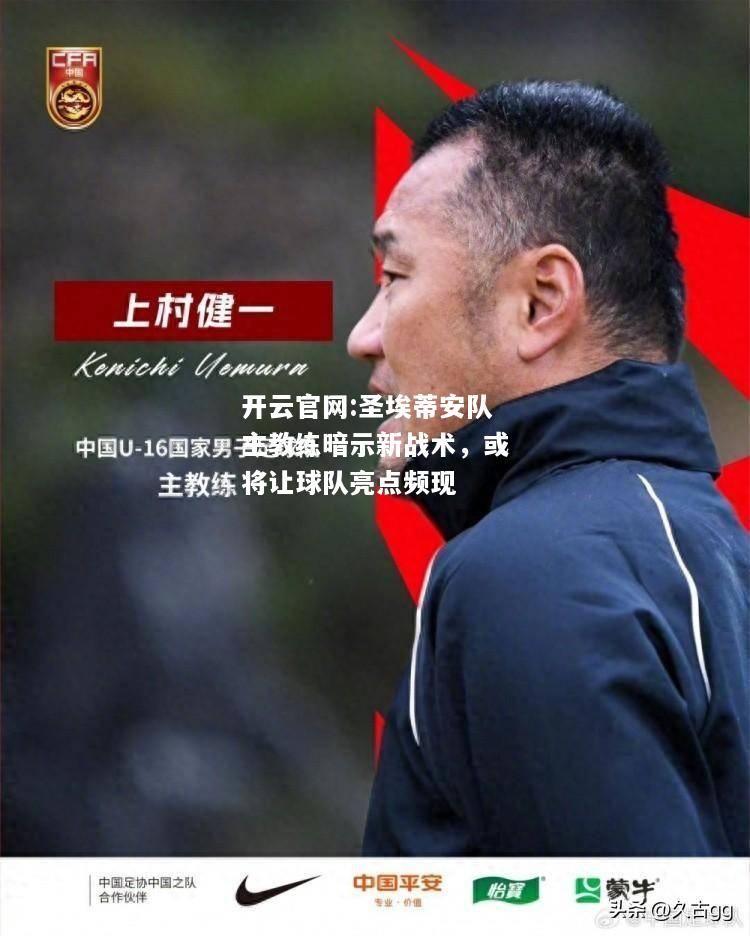 开云官网:圣埃蒂安队主教练暗示新战术，或将让球队亮点频现