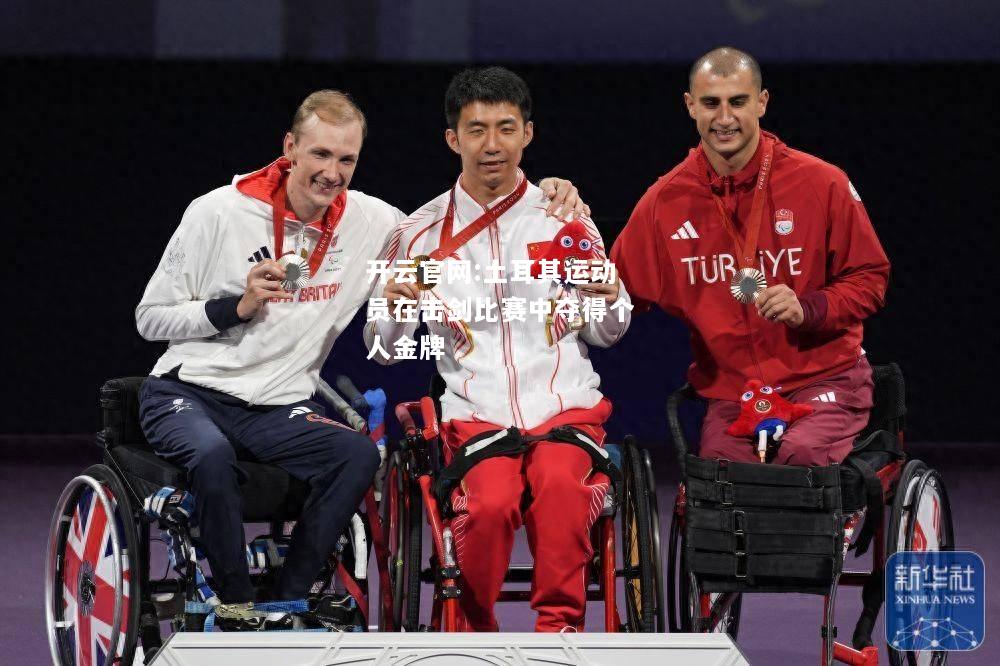 开云官网:土耳其运动员在击剑比赛中夺得个人金牌