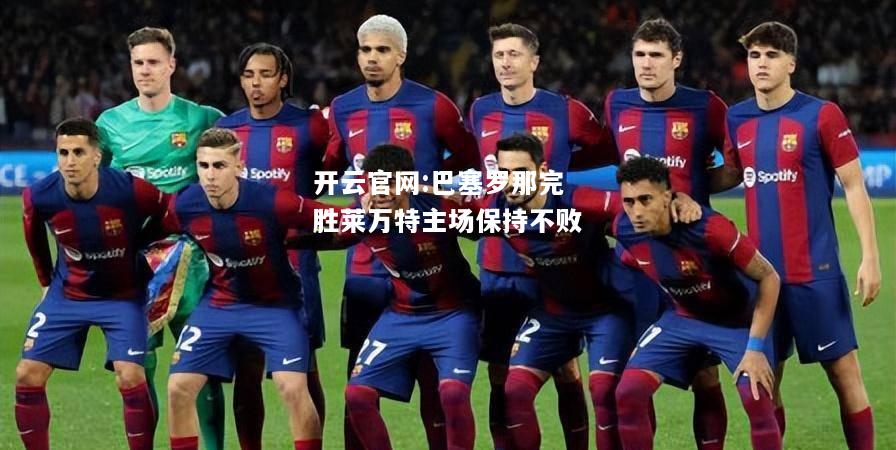 开云官网:巴塞罗那完胜莱万特主场保持不败