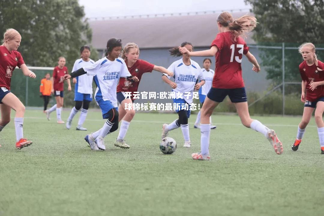 开云官网:欧洲女子足球锦标赛的最新动态！
