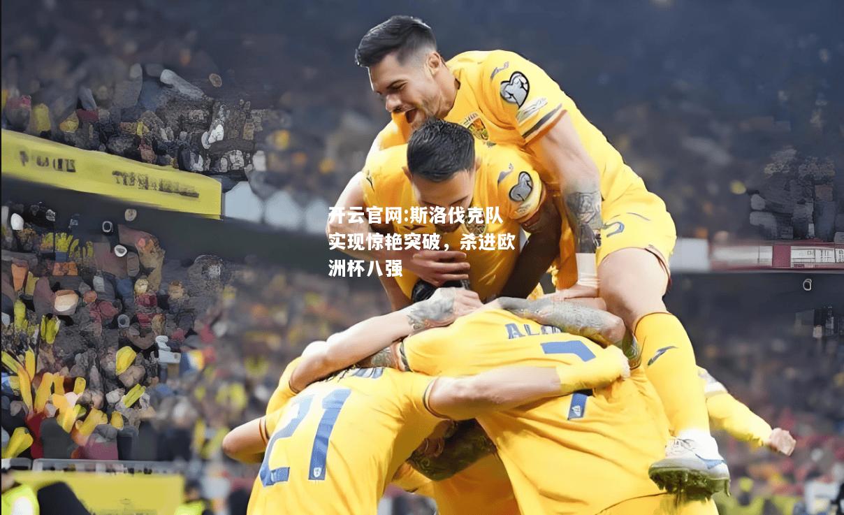 开云官网:斯洛伐克队实现惊艳突破，杀进欧洲杯八强
