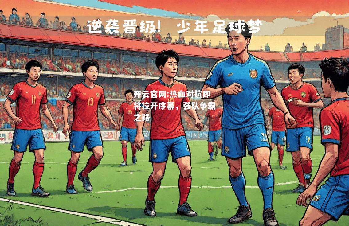 开云官网:热血对抗即将拉开序幕，强队争霸之路