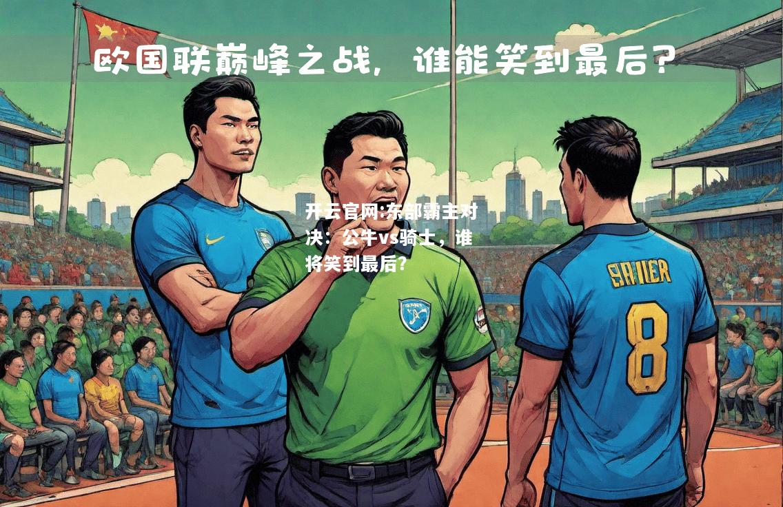 开云官网:东部霸主对决：公牛vs骑士，谁将笑到最后？