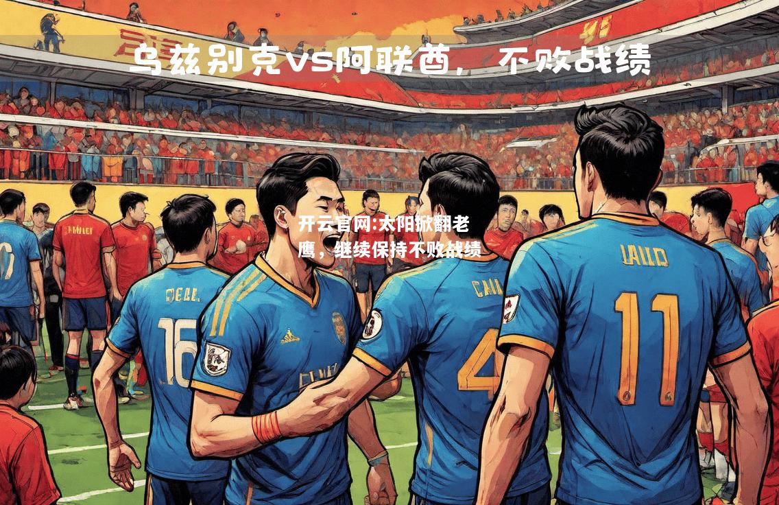开云官网:太阳掀翻老鹰，继续保持不败战绩
