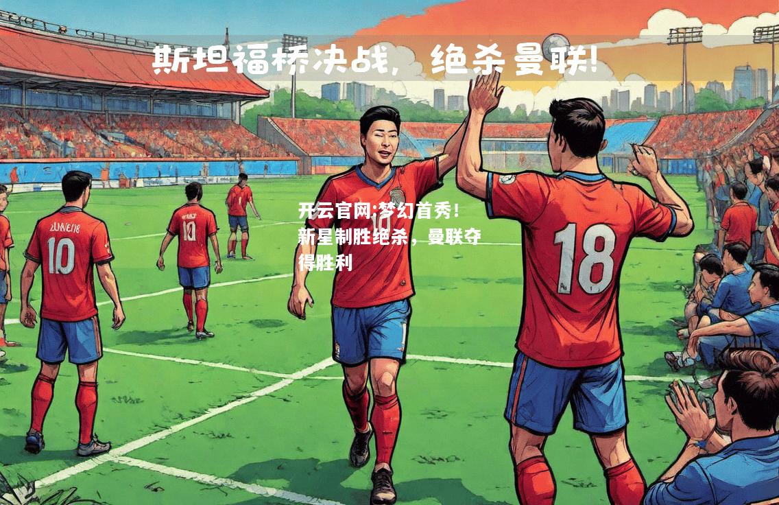 开云官网:梦幻首秀！新星制胜绝杀，曼联夺得胜利