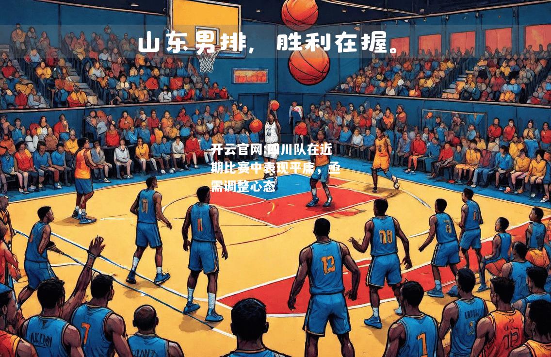 开云官网:四川队在近期比赛中表现平庸，亟需调整心态
