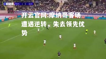 开云官网:摩纳哥客场遭遇逆转，失去领先优势