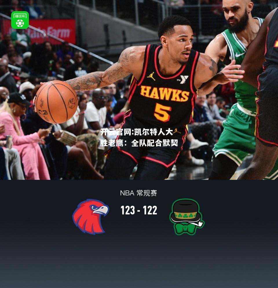 开云官网:凯尔特人大胜老鹰：全队配合默契