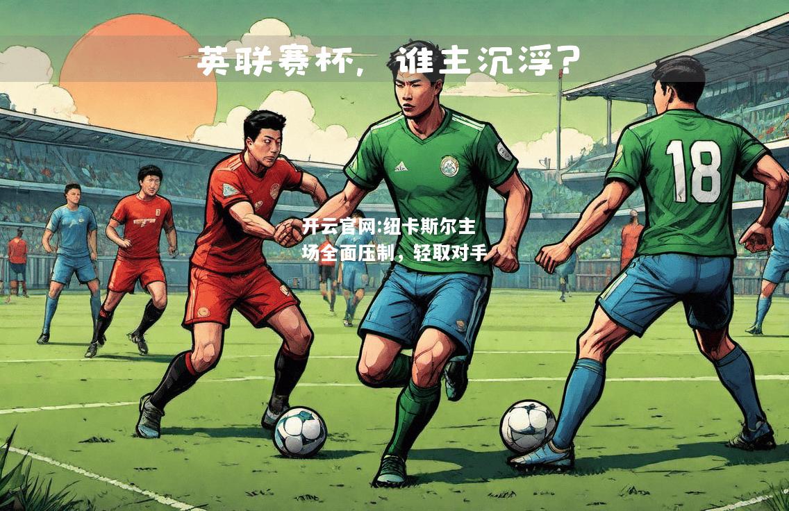 开云官网:纽卡斯尔主场全面压制，轻取对手