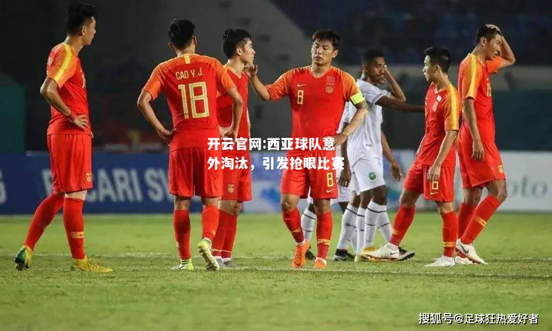 开云官网:西亚球队意外淘汰，引发抢眼比赛