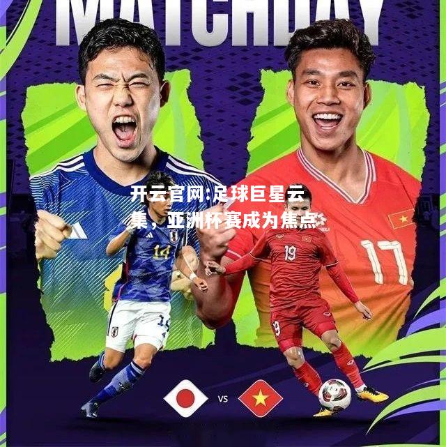 开云官网:足球巨星云集，亚洲杯赛成为焦点