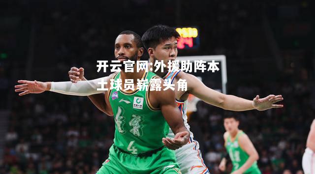 开云官网:外援助阵本土球员崭露头角