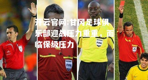 开云官网:甘冈足球俱乐部迎战压力重重，面临保级压力