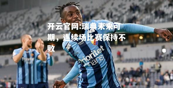 开云官网:瑞典未来可期，连续场比赛保持不败