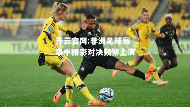 开云官网:非洲足球赛事中精彩对决频繁上演