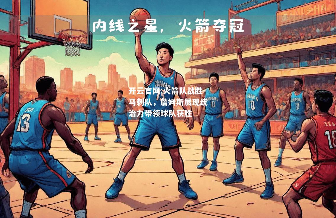 开云官网:火箭队战胜马刺队，詹姆斯展现统治力带领球队获胜