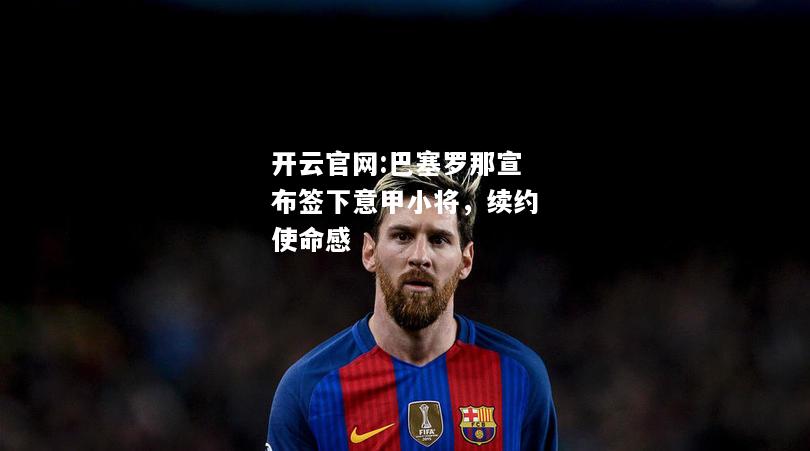 开云官网:巴塞罗那宣布签下意甲小将，续约使命感