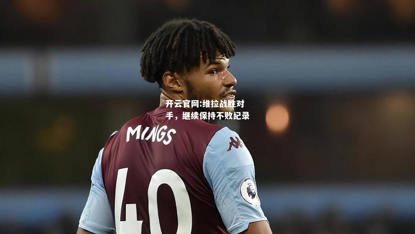 开云官网:维拉战胜对手，继续保持不败纪录