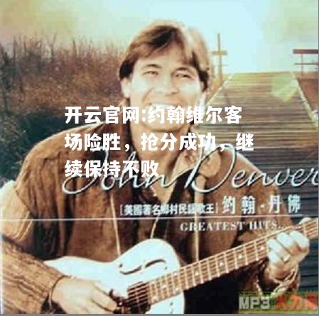 开云官网:约翰维尔客场险胜，抢分成功，继续保持不败