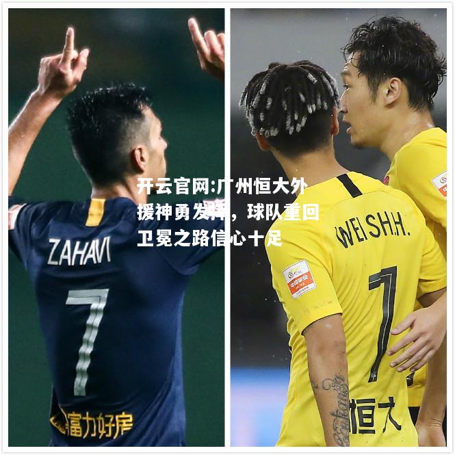 开云官网:广州恒大外援神勇发挥，球队重回卫冕之路信心十足